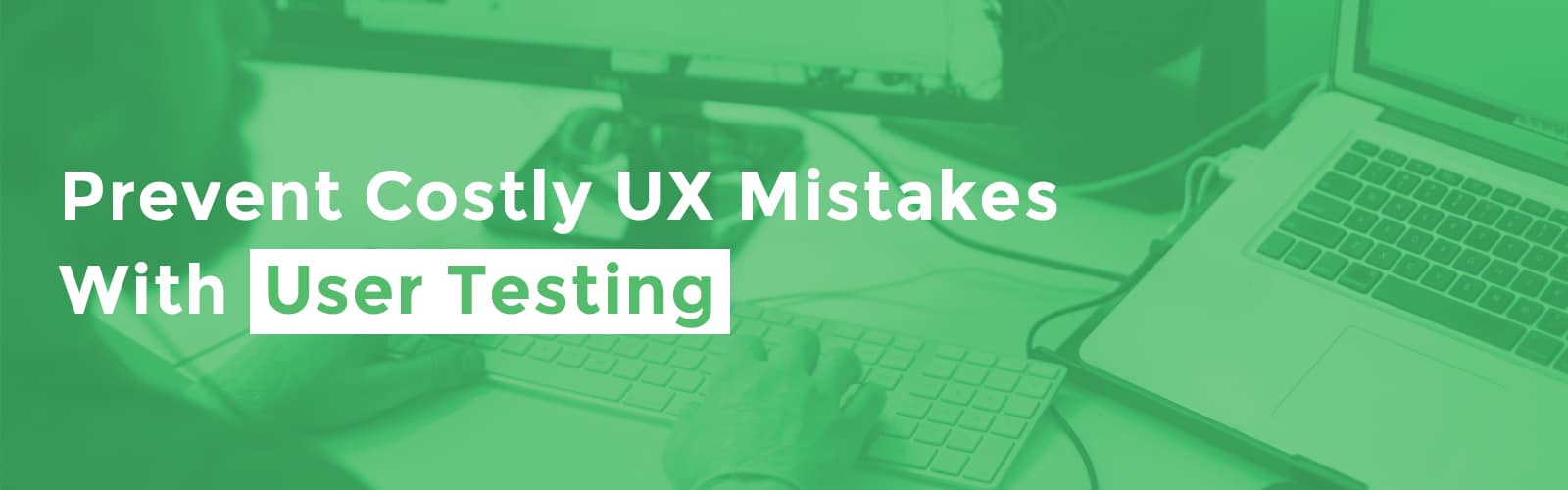 avoid 6 costly UX design mistakes with user testing